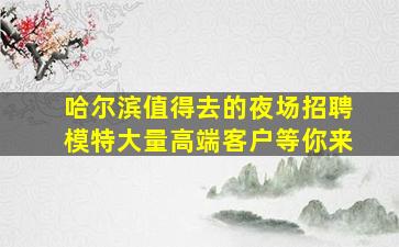 哈尔滨值得去的夜场招聘模特大量高端客户等你来