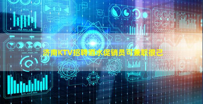 济南KTV招聘酒水促销员可兼职很己