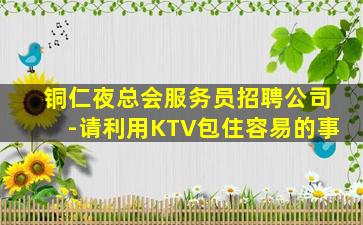 铜仁夜总会服务员招聘公司-请利用KTV包住容易的事
